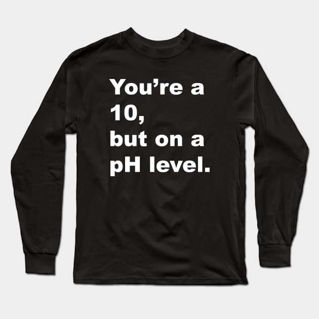 You're A 10 But On A pH Level (White Text) Long Sleeve T-Shirt by inotyler